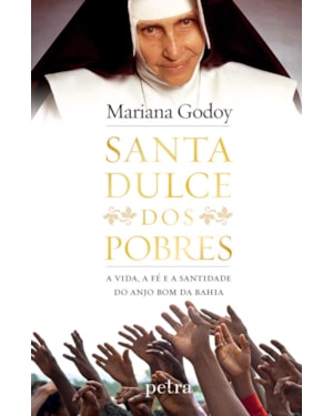 SANTA DULCE DOS POBRES: A VIDA, A FÉ E A SANTIDADE DO ANJO BOM DA BAHIA