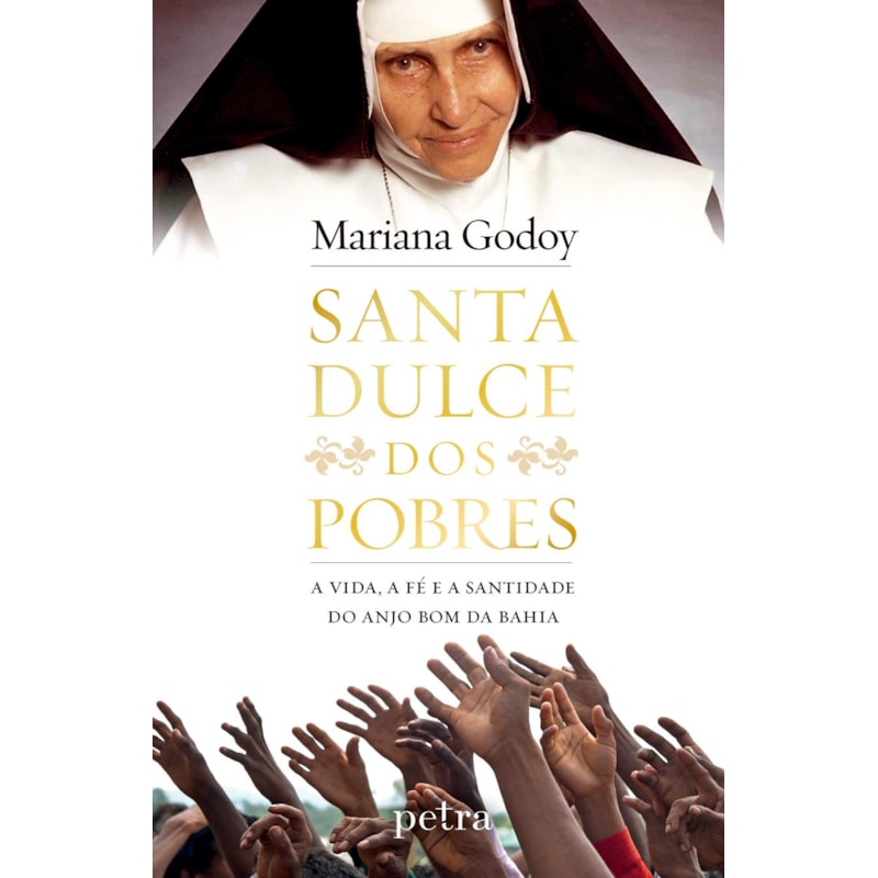 SANTA DULCE DOS POBRES: A VIDA, A FÉ E A SANTIDADE DO ANJO BOM DA BAHIA