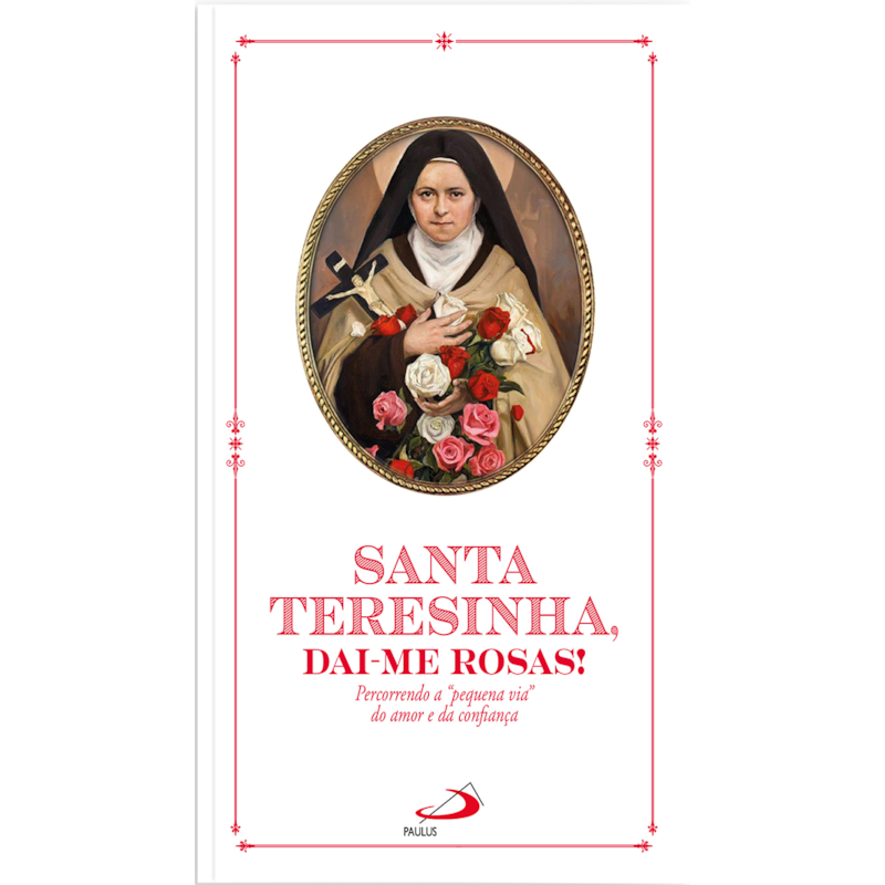 Santa Teresinha, Dai-Me Rosas!: Percorrendo a "pequena via" do Amor e da Confiança
