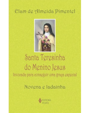 SANTA TERESINHA DO MENINO JESUS: INVOCADA PARA CONSEGUIR UMA GRAÇA ESPECIAL - NOVENA E LADAINHA
