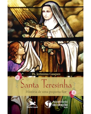 SANTA TERESINHA: HISTÓRIA DE UMA PEQUENA FLOR