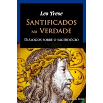 SANTIFICADOS NA VERDADE - DIÁLOGOS SOBRE O SACERDÓCIO