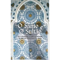 SANTO E O SULTAO, O - AS CRUZADAS, O ISLA E A MISSAO DE PAZ DE FRANCISCO