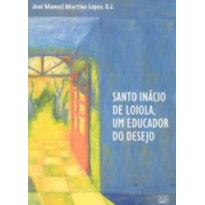 SANTO INACIO DE LOIOLA - UM EDUCADOR DO DESEJO