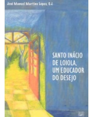 SANTO INACIO DE LOIOLA - UM EDUCADOR DO DESEJO
