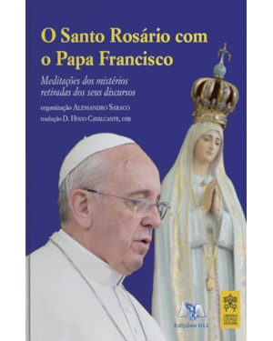 SANTO ROSÁRIO COM O PAPA FRANCISCO - MEDITAÇÕES DOS MISTÉRIOS RETIRADAS DOS SEUS DISCURSOS