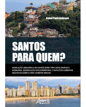 SANTOS PARA QUEM? LEGISLAÇÃO URBANÍSTICA EM SANTOS ENTRE 1998 E 2018:: DINÂMICA IMOBILIÁRIA, SEGREGAÇÃO SOCIOTERRITORIAL E IMPACTOS AMBIENTAIS NEGATIVOS SOBRE O MEIO AMBIENTE URBANO
