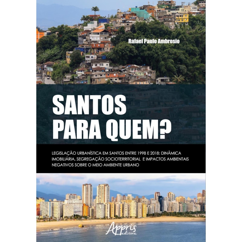 SANTOS PARA QUEM? LEGISLAÇÃO URBANÍSTICA EM SANTOS ENTRE 1998 E 2018:: DINÂMICA IMOBILIÁRIA, SEGREGAÇÃO SOCIOTERRITORIAL E IMPACTOS AMBIENTAIS NEGATIVOS SOBRE O MEIO AMBIENTE URBANO