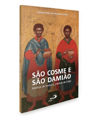 São Cosme e São Damião: Médicos de Homens, Mártires de Cristo