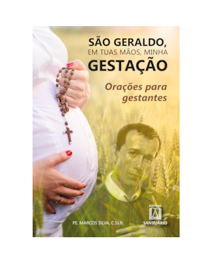 SÃO GERALDO, EM TUAS MÃOS, MINHA GESTAÇÃO: ORAÇÕES PARA GESTANTES