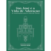 SÃO JOSÉ E A VIDA DE ADORAÇÃO: 31 MEDITAÇÕES PARA O MÊS DE MARÇO