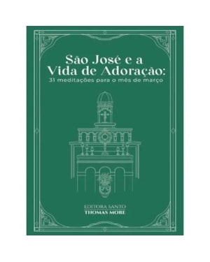 SÃO JOSÉ E A VIDA DE ADORAÇÃO: 31 MEDITAÇÕES PARA O MÊS DE MARÇO