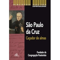 SÃO PAULO DA CRUZ: CAÇADOR DE ALMAS: FUNDADOR DA CONGREGAÇÃO PASSIONISTA