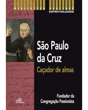 São paulo da cruz: caçador de almas: fundador da congregação passionista