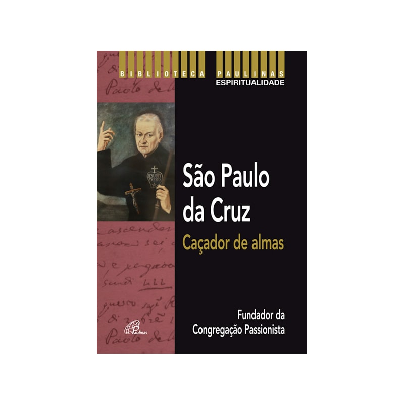 SÃO PAULO DA CRUZ: CAÇADOR DE ALMAS: FUNDADOR DA CONGREGAÇÃO PASSIONISTA