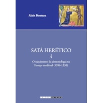 SATÃ HERÉTICO - O NASCIMENTO DA DEMONOLOGIA NA ERUROPA MEDIEVAL (1280-1330)