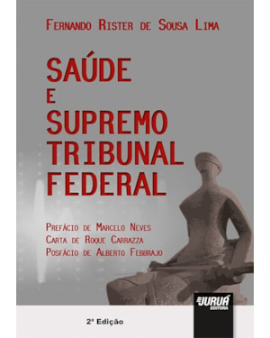 SAÚDE E SUPREMO TRIBUNAL FEDERAL - PREFÁCIO DE MARCELO NEVES - CARTA DE ROQUE CARRAZZA - POSFÁCIO DE ALBERTO FEBBRAJO