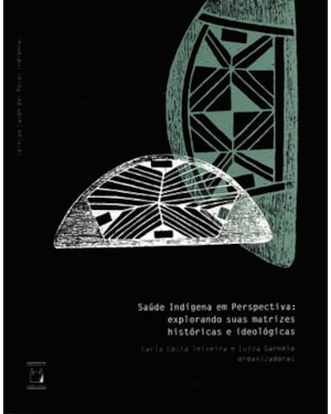 SAÚDE INDÍGENA EM PERSPECTIVA - EXPLORANDO SUAS MATRIZES HISTÓRICAS E IDEOLÓGICAS