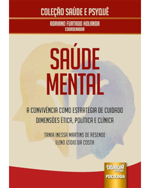 SAÚDE MENTAL - A CONVIVÊNCIA COMO ESTRATÉGIA DE CUIDADO - DIMENSÕES ÉTICA, POLÍTICA E CLÍNICA - COLEÇÃO SAÚDE E PSYQUÊ - COORDENADOR: ADRIANO FURTADO HOLANDA