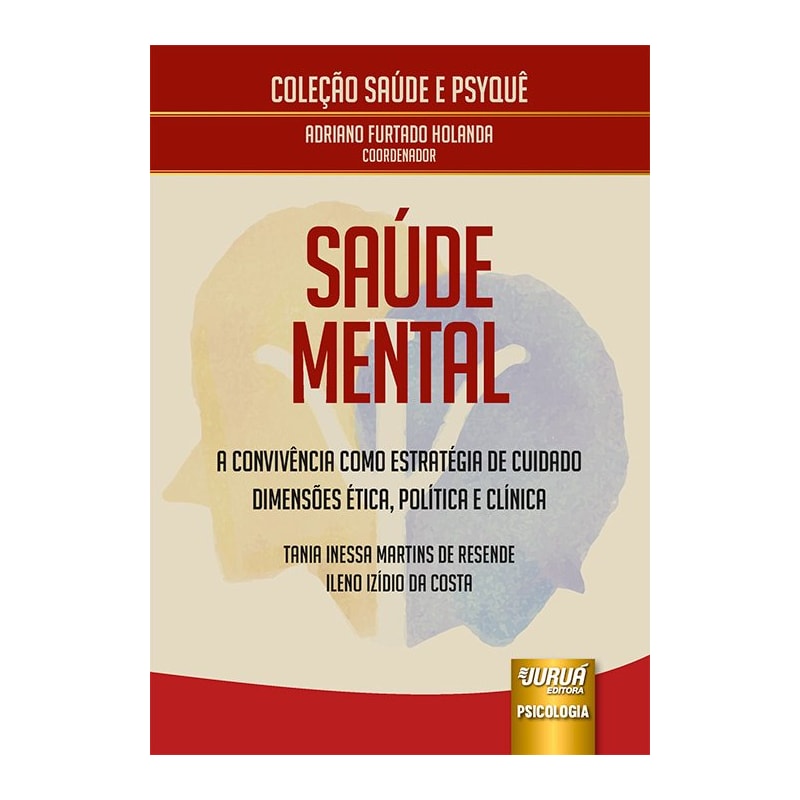SAÚDE MENTAL - A CONVIVÊNCIA COMO ESTRATÉGIA DE CUIDADO - DIMENSÕES ÉTICA, POLÍTICA E CLÍNICA - COLEÇÃO SAÚDE E PSYQUÊ - COORDENADOR: ADRIANO FURTADO HOLANDA