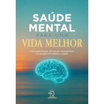 Saúde mental para uma vida melhor: como cuidar da mente, das emoções e da performance em um mundo tão dinâmico e exigente