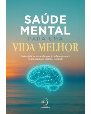 Saúde mental para uma vida melhor: como cuidar da mente, das emoções e da performance em um mundo tão dinâmico e exigente