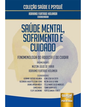 SAÚDE MENTAL, SOFRIMENTO E CUIDADO - FENOMENOLOGIA DO ADOECER E DO CUIDAR - COLEÇÃO SAÚDE E PSYQUÊ - COORDENADOR: ADRIANO FURTADO HOLANDA
