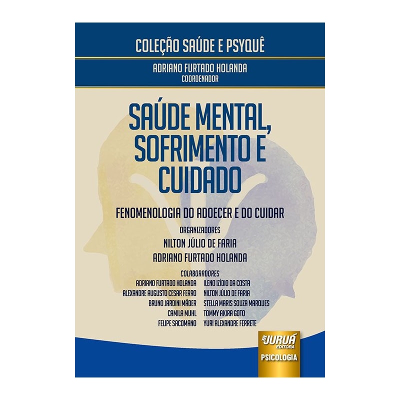 SAÚDE MENTAL, SOFRIMENTO E CUIDADO - FENOMENOLOGIA DO ADOECER E DO CUIDAR - COLEÇÃO SAÚDE E PSYQUÊ - COORDENADOR: ADRIANO FURTADO HOLANDA