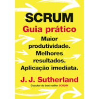 SCRUM: GUIA PRÁTICO: MAIOR PRODUTIVIDADE. MELHORES RESULTADOS. APLICAÇÃO IMEDIATA.