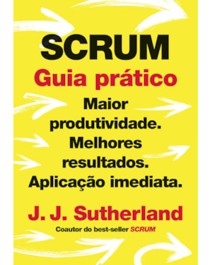 SCRUM: GUIA PRÁTICO: MAIOR PRODUTIVIDADE. MELHORES RESULTADOS. APLICAÇÃO IMEDIATA.