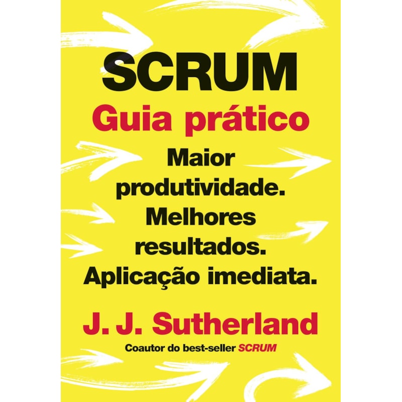 SCRUM: GUIA PRÁTICO: MAIOR PRODUTIVIDADE. MELHORES RESULTADOS. APLICAÇÃO IMEDIATA.