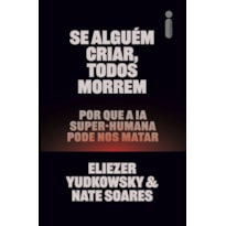 SE ALGUÉM CRIAR, TODOS MORREM: POR QUE A IA SUPER-HUMANA PODE NOS MATAR