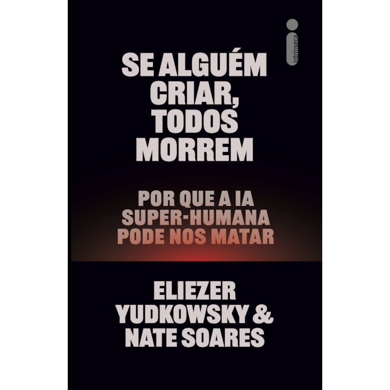 SE ALGUÉM CRIAR, TODOS MORREM: POR QUE A IA SUPER-HUMANA PODE NOS MATAR