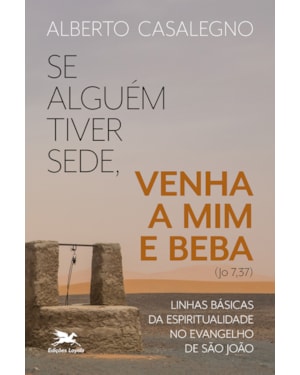 SE ALGUÉM TIVER SEDE, VENHA A MIM E BEBA (JO, 7,37): LINHAS BÁSICAS DA ESPIRITUALIDADE NO EVANGELHO DE SÃO JOÃO