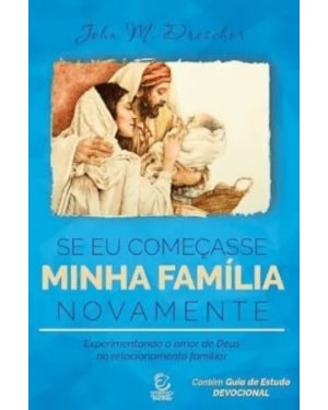 Se eu começasse minha família novamente: experimentando o amor de Deus no relacionamento familiar