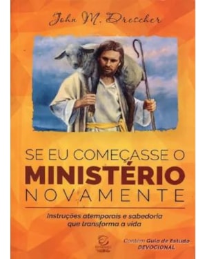 Se eu começasse o ministério novamente: instruções atemporais e sabedoria que transforma a vida