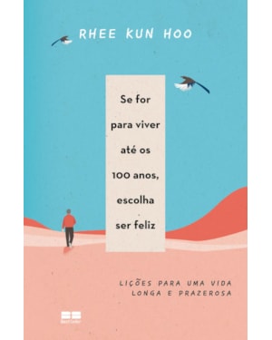SE FOR PARA VIVER ATÉ OS 100 ANOS, ESCOLHA SER FELIZ: LIÇÕES PARA UMA VIDA LONGA E PRAZEROSA