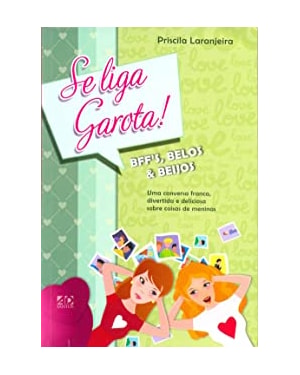 SE LIGA, GAROTA! BFFS, BELOS E BEIJOS: UMA CONVERSA FRANCA, DIVERTIDA E DELICIOSA SOBRE COISAS DE MENINAS