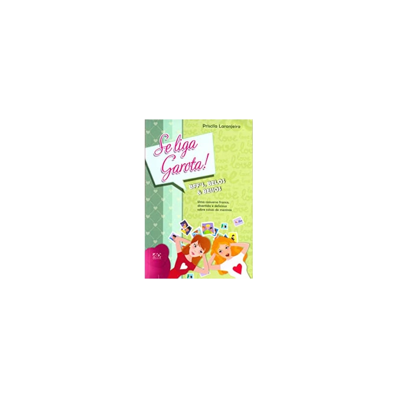 SE LIGA, GAROTA! BFFS, BELOS E BEIJOS: UMA CONVERSA FRANCA, DIVERTIDA E DELICIOSA SOBRE COISAS DE MENINAS