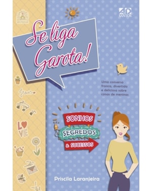 SE LIGA, GAROTA! SONHOS, SEGREDOS E SUCESSO: UMA CONVERSA FRANCA, DIVERTIDA E DELICIOSA SOBRE COISAS DE MENINAS