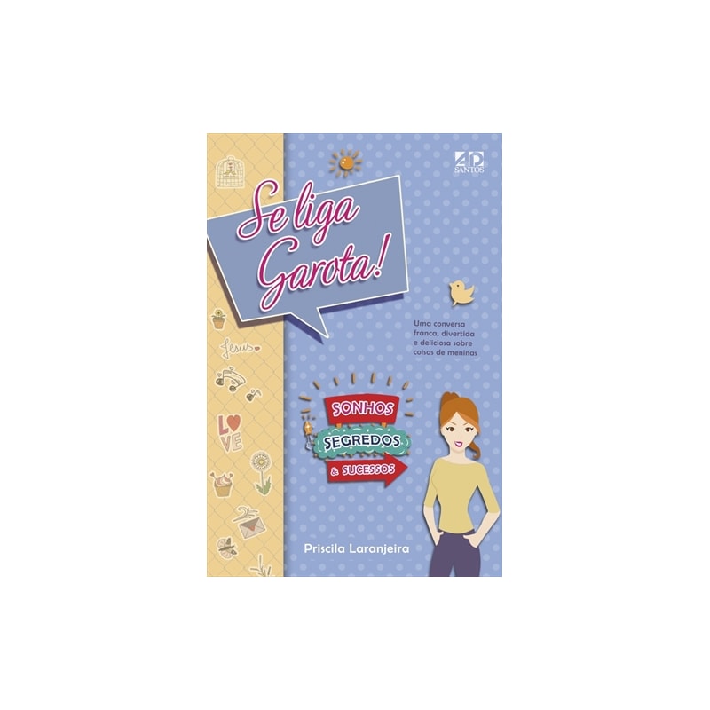 SE LIGA, GAROTA! SONHOS, SEGREDOS E SUCESSO: UMA CONVERSA FRANCA, DIVERTIDA E DELICIOSA SOBRE COISAS DE MENINAS