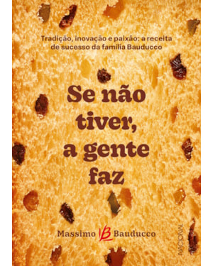 SE NÃO TIVER, A GENTE FAZ: TRADIÇÃO, INOVAÇÃO E PAIXÃO: A RECEITA DE SUCESSO DA FAMÍLIA BAUDUCCO
