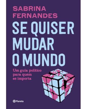 SE QUISER MUDAR O MUNDO: UM GUIA POLÍTICO PARA QUEM SE IMPORTA