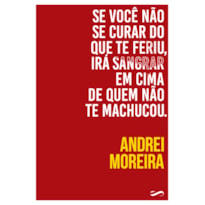 SE VOCÊ NÃO SE CURAR DO QUE TE FERIU, IRÁ SANGRAR EM CIMA DE QUEM NÃO TE MACHUCOU