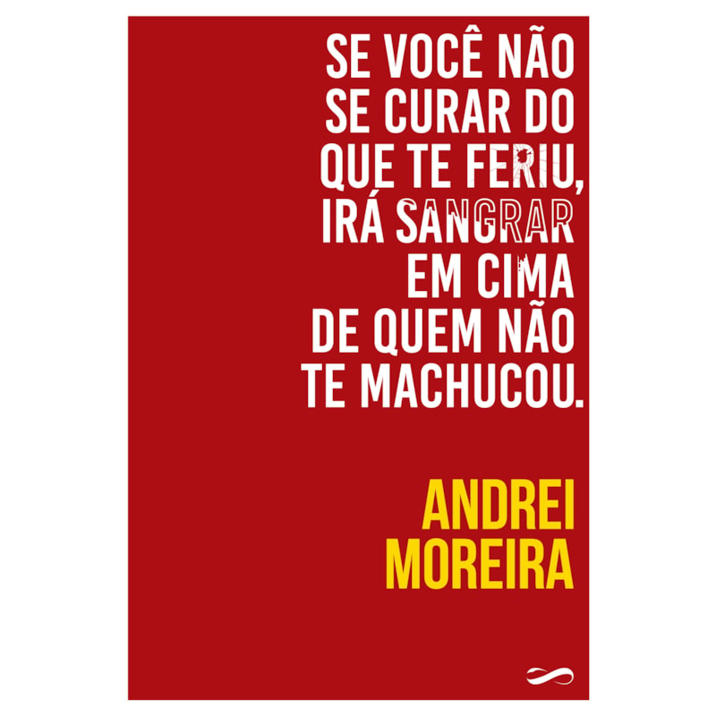 SE VOCÊ NÃO SE CURAR DO QUE TE FERIU, IRÁ SANGRAR EM CIMA DE QUEM NÃO TE MACHUCOU