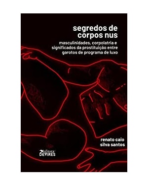 SEGREDO DOS CORPOS NUS - MASCULINIDADES, CORPOLATRIA E SIGNIFICADOS DA PROSTITUIÇÃO ENTRE GAROTOS DE PROGRAMA DE LUXO