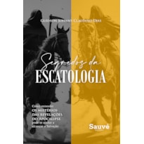 SEGREDOS DA ESCATOLOGIA: COMO ENTENDER OS MISTÉRIOS DAS REVELAÇÕES DO APOCALIPSE PODE TE AJUDAR A ALCANÇAR A SALVAÇÃO