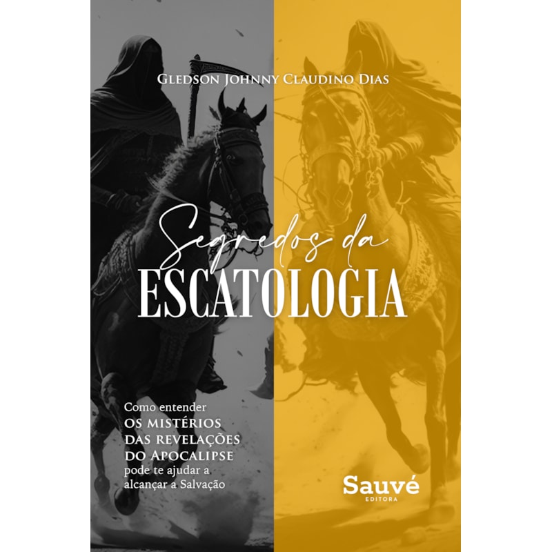 SEGREDOS DA ESCATOLOGIA: COMO ENTENDER OS MISTÉRIOS DAS REVELAÇÕES DO APOCALIPSE PODE TE AJUDAR A ALCANÇAR A SALVAÇÃO
