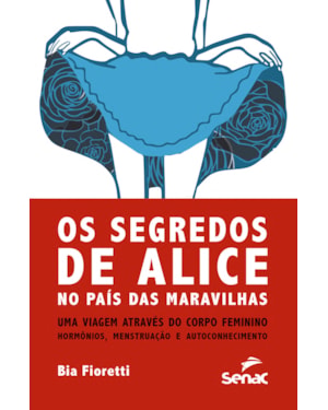 SEGREDOS DE ALICE: NO PAÍS DAS MARAVILHAS UMA VIAGEM ATRAVÉS DO CORPO FEMININO - HORMÔNIOS, MENSTRUAÇÃO E AUTOCONHECIMENTO