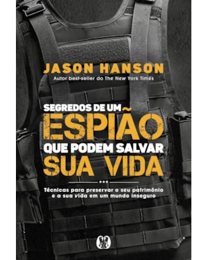 Segredos de um espião que podem salvar sua vida: Técnicas para preservar o seu patrimônio e a sua vida em um mundo inseguro.